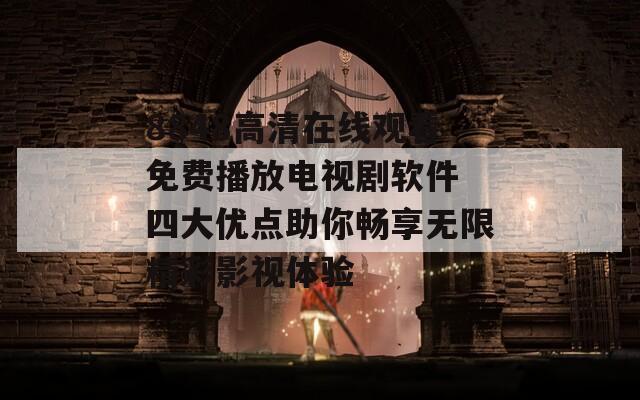 8848高清在线观看免费播放电视剧软件 四大优点助你畅享无限精彩影视体验  第1张