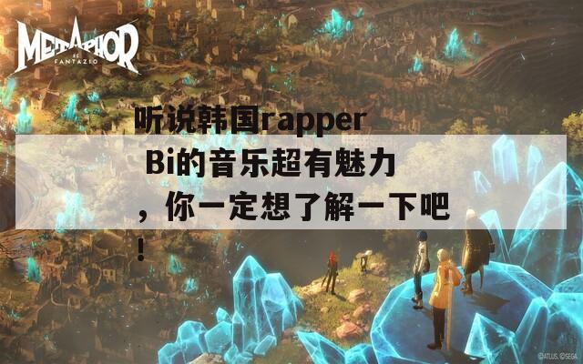听说韩国rapper Bi的音乐超有魅力，你一定想了解一下吧！