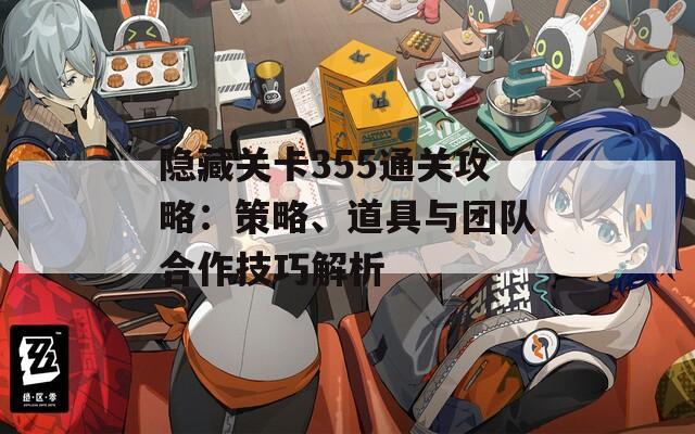 隐藏关卡355通关攻略：策略、道具与团队合作技巧解析  第1张