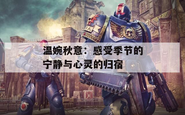 温婉秋意：感受季节的宁静与心灵的归宿  第1张