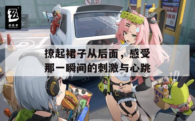 撩起裙子从后面，感受那一瞬间的刺激与心跳  第1张