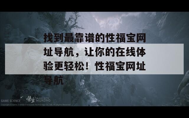 找到最靠谱的性福宝网址导航，让你的在线体验更轻松！性福宝网址导航