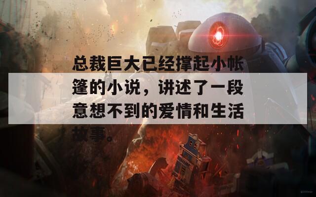 总裁巨大已经撑起小帐篷的小说，讲述了一段意想不到的爱情和生活故事。  第1张
