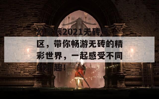 幻星辰2021无砖专区，带你畅游无砖的精彩世界，一起感受不同的乐趣！