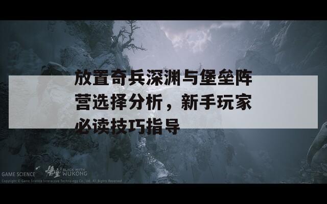 放置奇兵深渊与堡垒阵营选择分析，新手玩家必读技巧指导  第1张