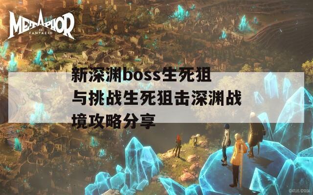 新深渊boss生死狙与挑战生死狙击深渊战境攻略分享