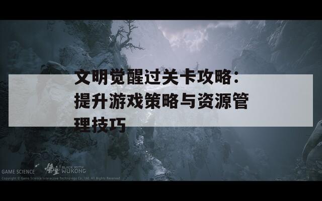 文明觉醒过关卡攻略：提升游戏策略与资源管理技巧  第1张