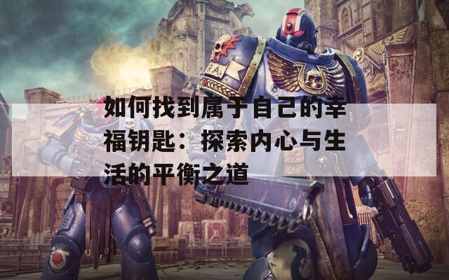 如何找到属于自己的幸福钥匙：探索内心与生活的平衡之道