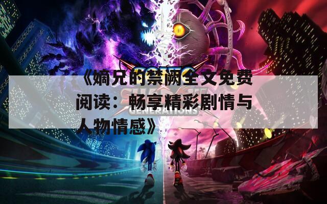 《嫡兄的禁阙全文免费阅读：畅享精彩剧情与人物情感》  第1张