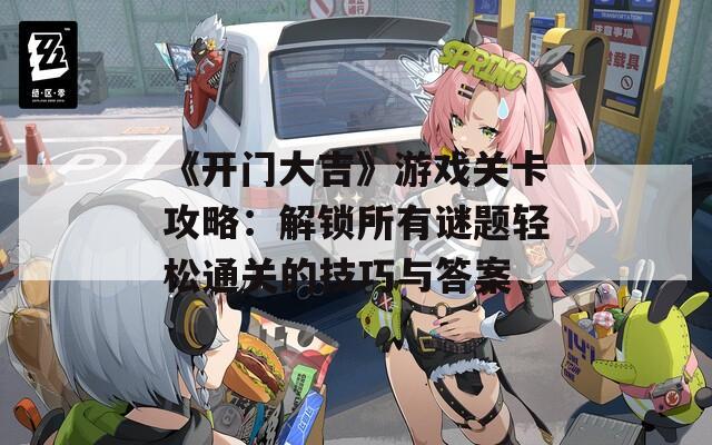 《开门大吉》游戏关卡攻略：解锁所有谜题轻松通关的技巧与答案  第1张