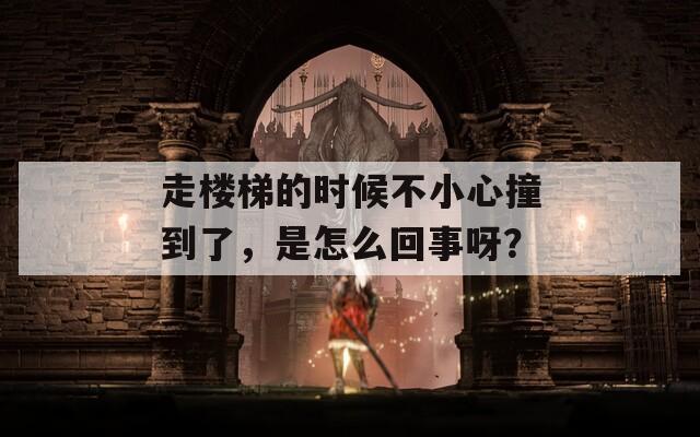 走楼梯的时候不小心撞到了，是怎么回事呀？  第1张