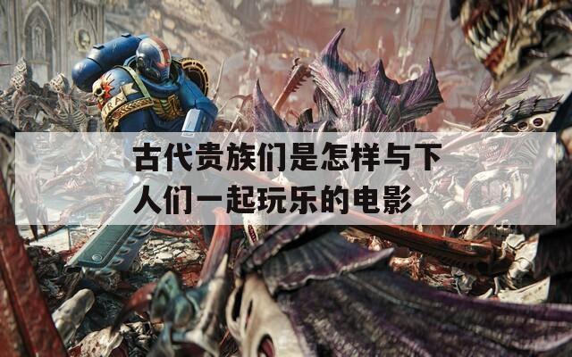 古代贵族们是怎样与下人们一起玩乐的电影  第1张