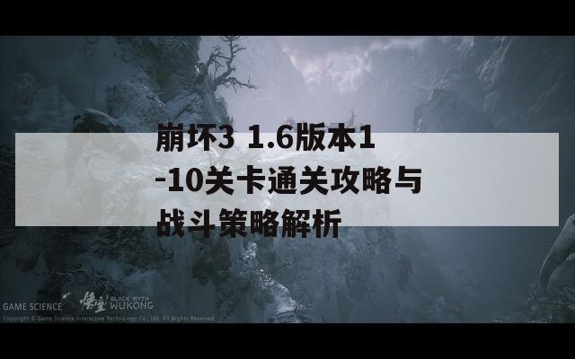 崩坏3 1.6版本1-10关卡通关攻略与战斗策略解析  第1张