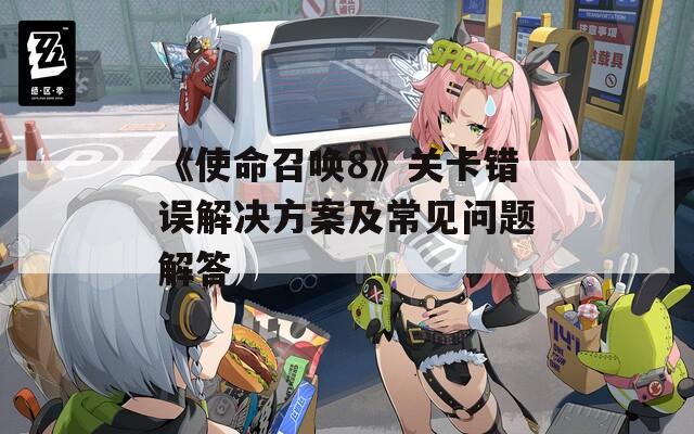 《使命召唤8》关卡错误解决方案及常见问题解答  第1张