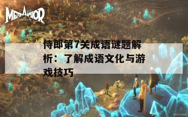 侍郎第7关成语谜题解析：了解成语文化与游戏技巧  第1张