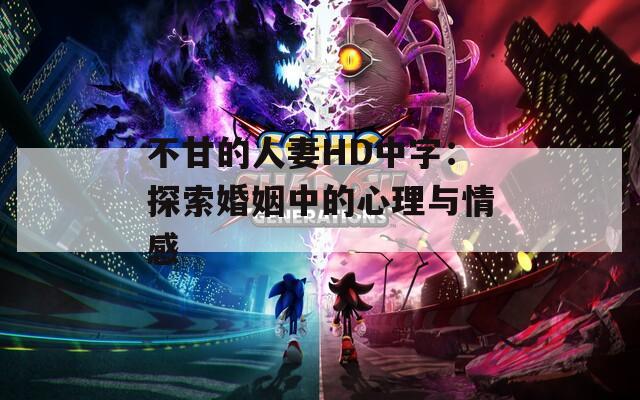 不甘的人妻HD中字：探索婚姻中的心理与情感  第1张