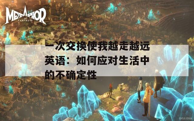 一次交换使我越走越远英语：如何应对生活中的不确定性  第1张
