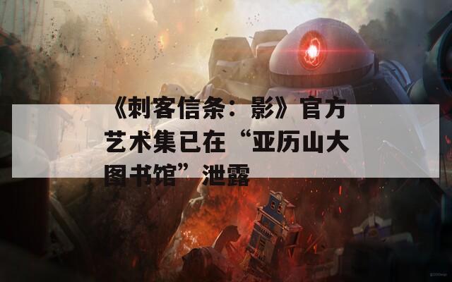 《刺客信条：影》官方艺术集已在“亚历山大图书馆”泄露  第1张