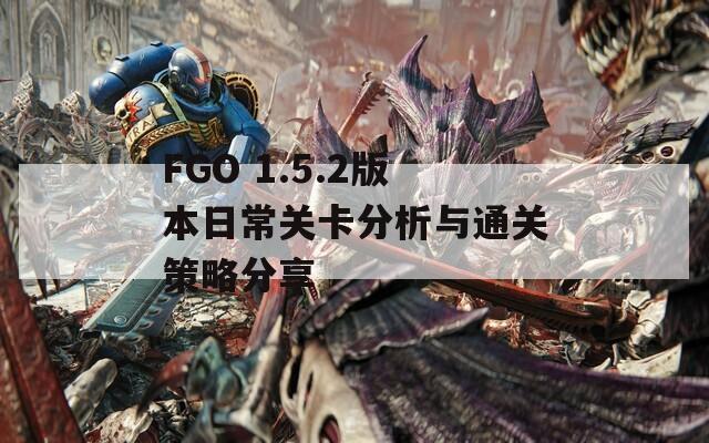 FGO 1.5.2版本日常关卡分析与通关策略分享  第1张