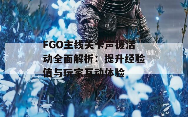 FGO主线关卡声援活动全面解析：提升经验值与玩家互动体验  第1张