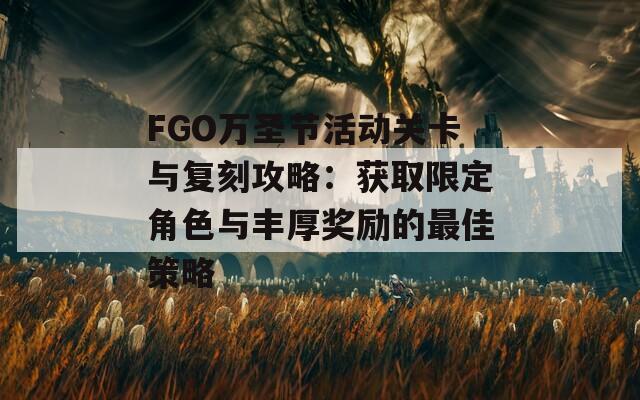 FGO万圣节活动关卡与复刻攻略：获取限定角色与丰厚奖励的最佳策略  第1张