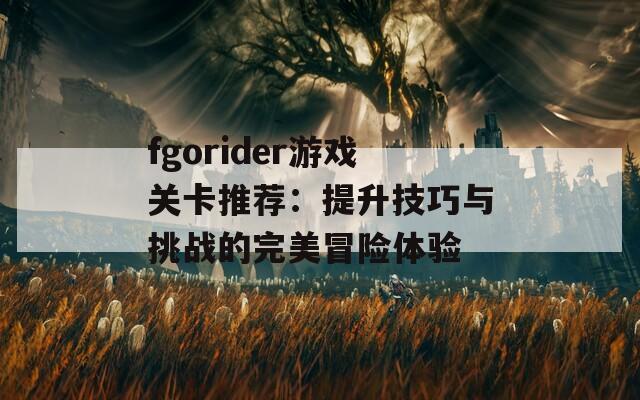fgorider游戏关卡推荐：提升技巧与挑战的完美冒险体验  第1张