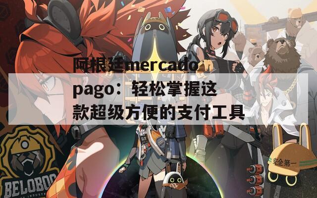阿根廷mercadopago：轻松掌握这款超级方便的支付工具！  第1张