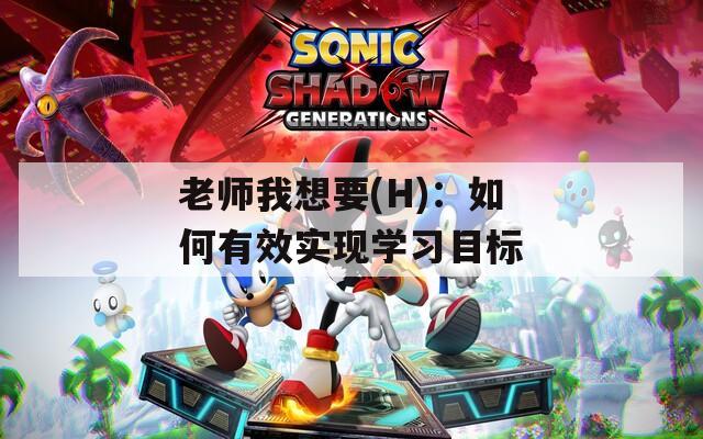 老师我想要(H)：如何有效实现学习目标  第1张
