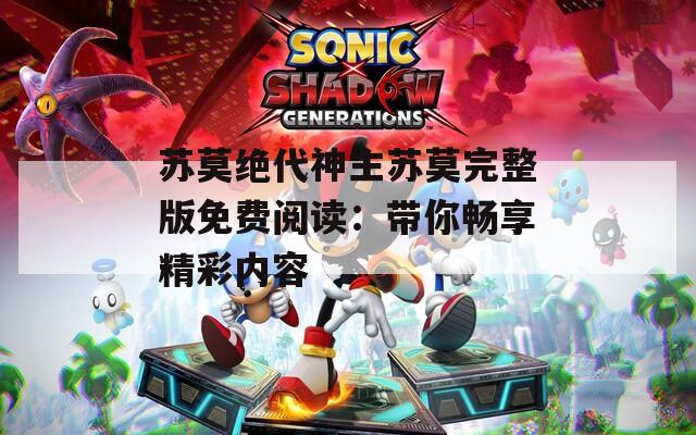 苏莫绝代神主苏莫完整版免费阅读：带你畅享精彩内容  第1张