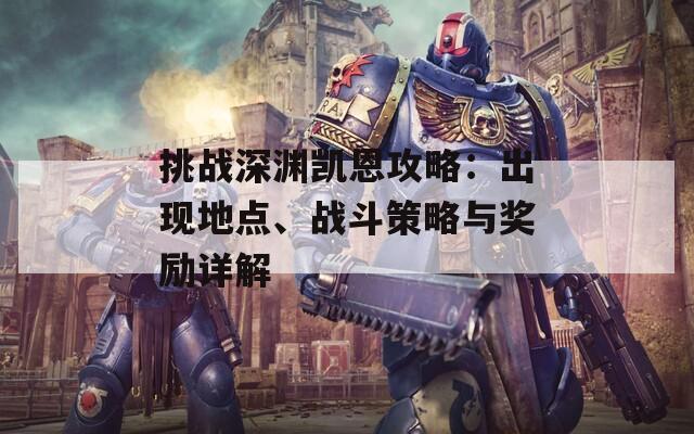 挑战深渊凯恩攻略：出现地点、战斗策略与奖励详解  第1张