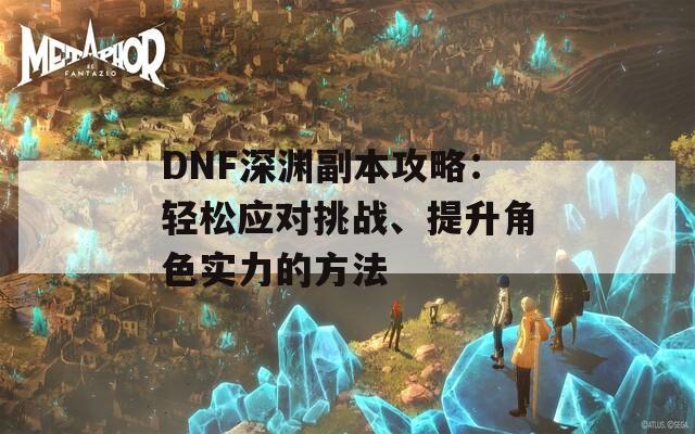 DNF深渊副本攻略：轻松应对挑战、提升角色实力的方法  第1张
