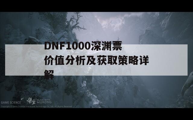 DNF1000深渊票价值分析及获取策略详解  第1张