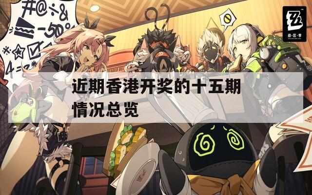 近期香港开奖的十五期情况总览  第1张