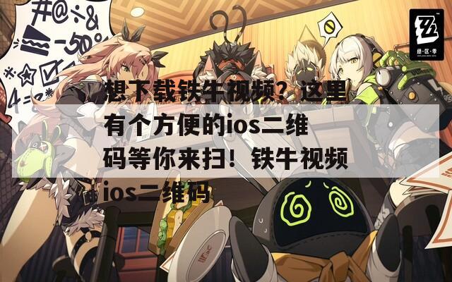 想下载铁牛视频？这里有个方便的ios二维码等你来扫！铁牛视频ios二维码  第1张