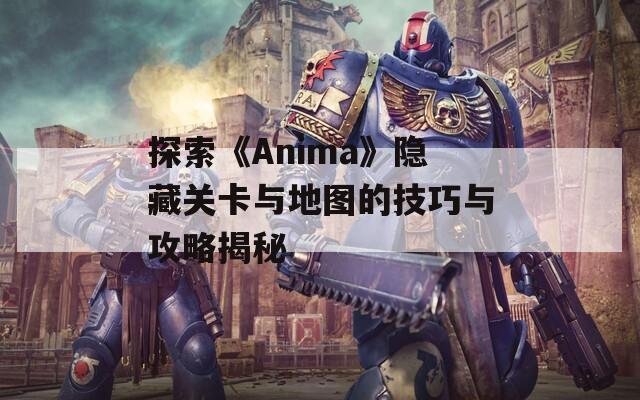 探索《Anima》隐藏关卡与地图的技巧与攻略揭秘  第1张