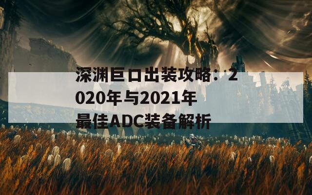 深渊巨口出装攻略：2020年与2021年最佳ADC装备解析  第1张
