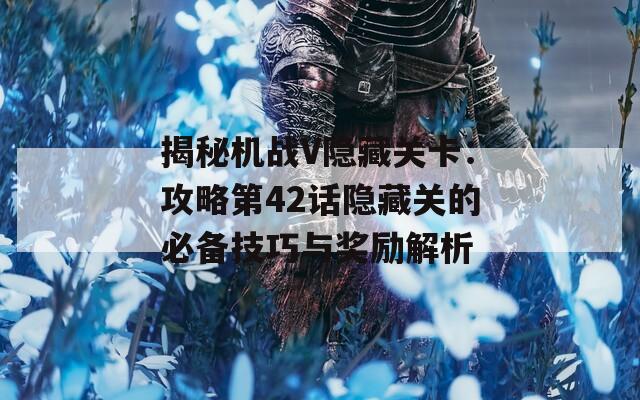 揭秘机战V隐藏关卡：攻略第42话隐藏关的必备技巧与奖励解析  第1张