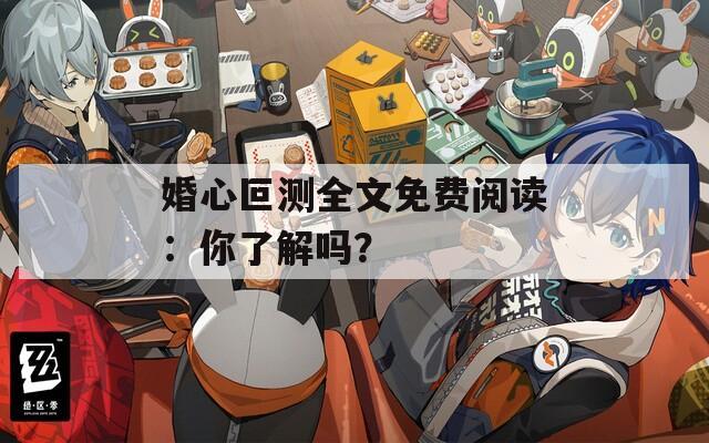 婚心叵测全文免费阅读：你了解吗？  第1张