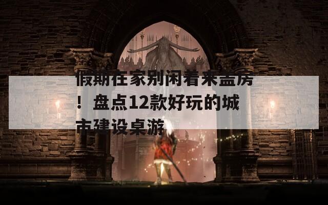 假期在家别闲着来盖房！盘点12款好玩的城市建设桌游  第1张