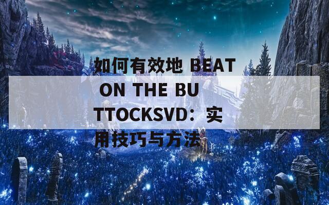 如何有效地 BEAT ON THE BUTTOCKSVD：实用技巧与方法  第1张