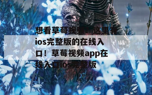 想看草莓视频？这里有ios完整版的在线入口！草莓视频app在线入口ios完整版  第1张