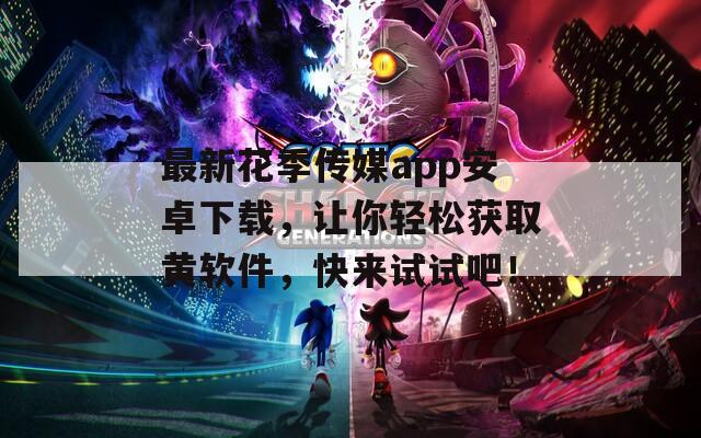 最新花季传媒app安卓下载，让你轻松获取黄软件，快来试试吧！  第1张