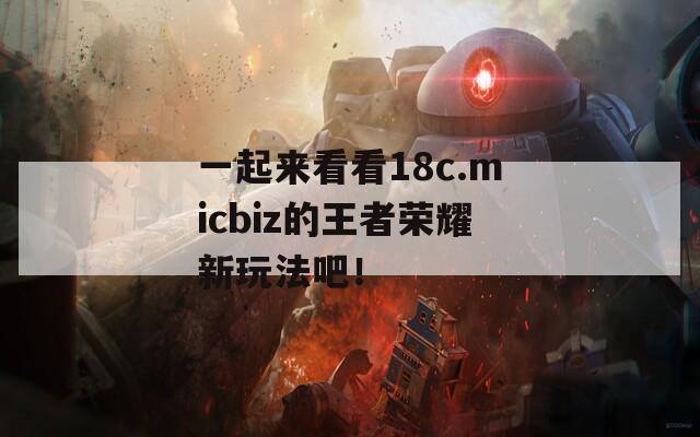 一起来看看18c.micbiz的王者荣耀新玩法吧！  第1张