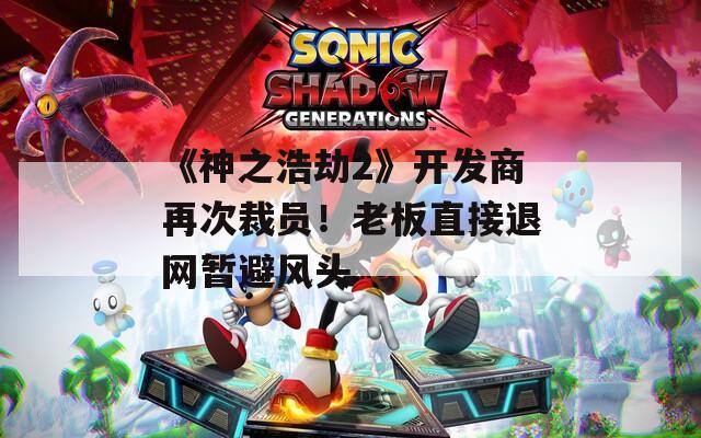 《神之浩劫2》开发商再次裁员！老板直接退网暂避风头  第1张