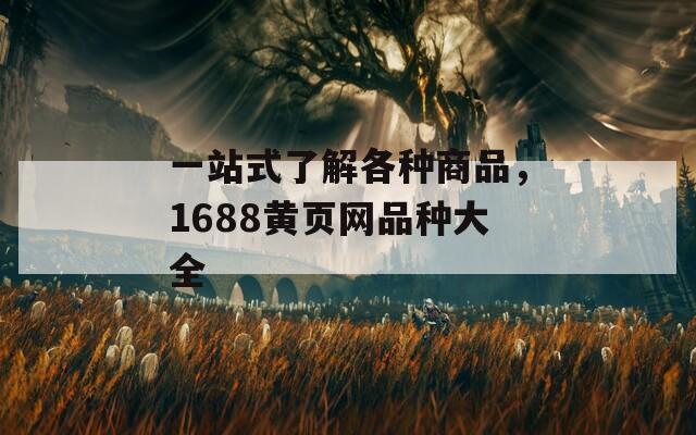 一站式了解各种商品，1688黄页网品种大全  第1张