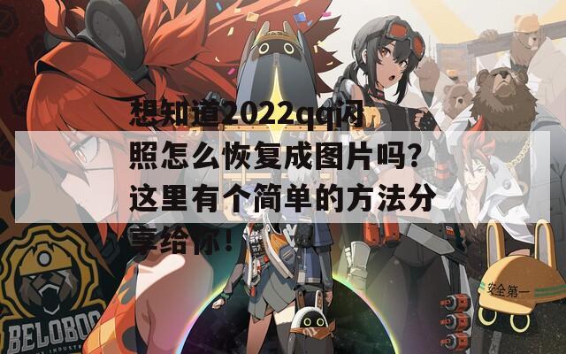 想知道2022qq闪照怎么恢复成图片吗？这里有个简单的方法分享给你！  第1张