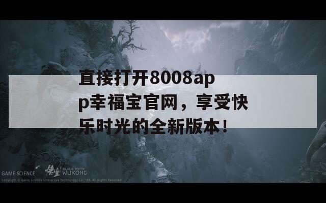 直接打开8008app幸福宝官网，享受快乐时光的全新版本！  第1张