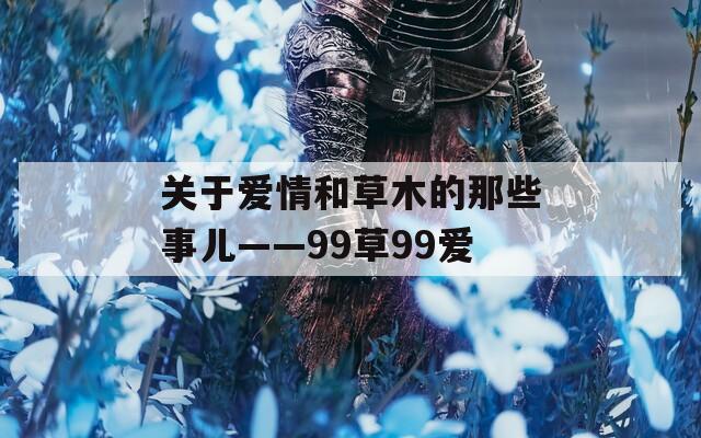 关于爱情和草木的那些事儿——99草99爱  第1张