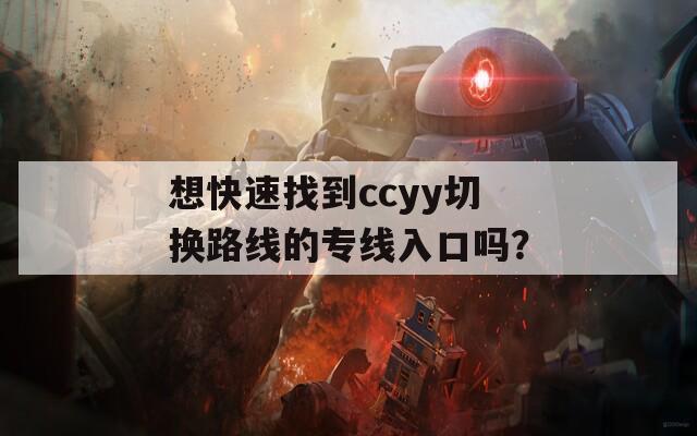 想快速找到ccyy切换路线的专线入口吗？  第1张