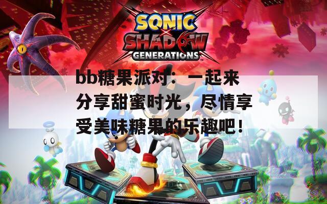 bb糖果派对：一起来分享甜蜜时光，尽情享受美味糖果的乐趣吧！  第1张